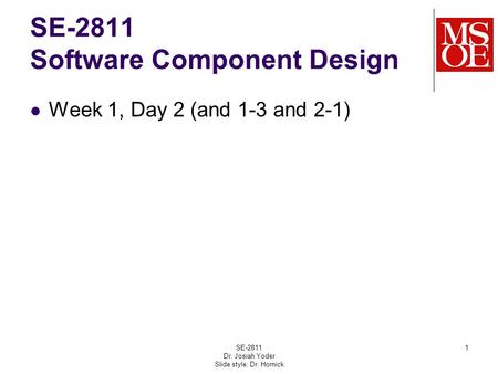 SE-2811 Software Component Design Week 1, Day 2 (and 1-3 and 2-1) SE-2811 Dr. Josiah Yoder Slide style: Dr. Hornick 1.