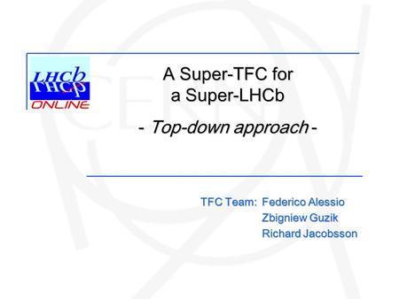 Federico Alessio Zbigniew Guzik Richard Jacobsson TFC Team: A Super-TFC for a Super-LHCb - Top-down approach -