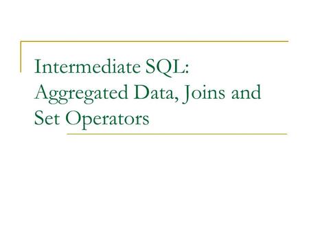 Intermediate SQL: Aggregated Data, Joins and Set Operators.