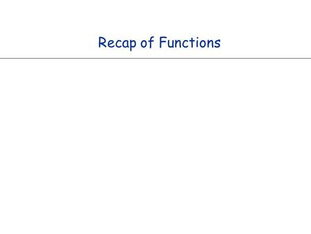 Recap of Functions. Functions in Java f x y z f (x, y, z) Input Output Algorithm Allows you to clearly separate the tasks in a program. Enables reuse.