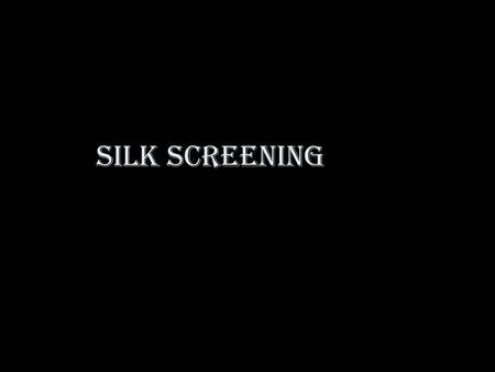 Silk Screening.