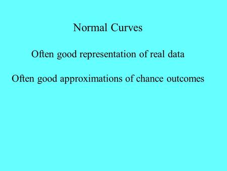 Normal Curves Often good representation of real data Often good approximations of chance outcomes.