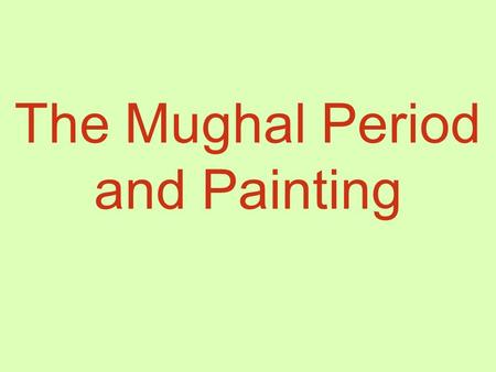 The Mughal Period and Painting. Mughal Dynasty (1526-1857)