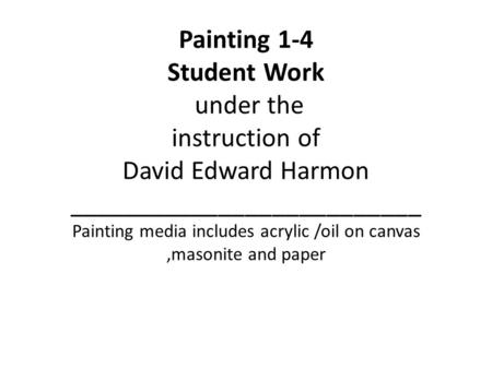Painting 1-4 Student Work under the instruction of David Edward Harmon __________________________ Painting media includes acrylic /oil on canvas,masonite.