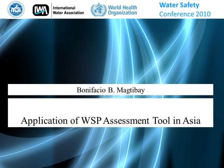 Bonifacio B. Magtibay Application of WSP Assessment Tool in Asia Water Safety Conference 2010.