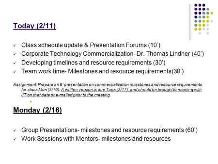 Today (2/11) Class schedule update & Presentation Forums (10’) Corporate Technology Commercialization- Dr. Thomas Lindner (40’) Developing timelines and.