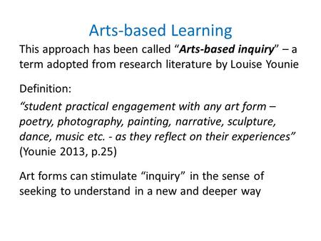 Arts-based Learning This approach has been called “Arts-based inquiry” – a term adopted from research literature by Louise Younie Definition: “student.