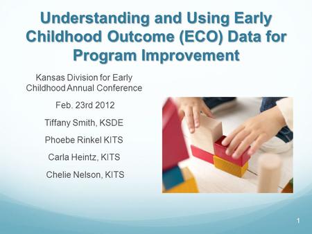 Understanding and Using Early Childhood Outcome (ECO) Data for Program Improvement Kansas Division for Early Childhood Annual Conference Feb. 23rd 2012.
