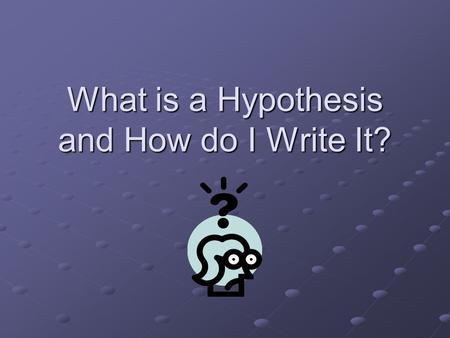 What is a Hypothesis and How do I Write It?. Making a hypothesis is a step in the Scientific Method The 7 basic steps of the scientific method: 1.Ask.