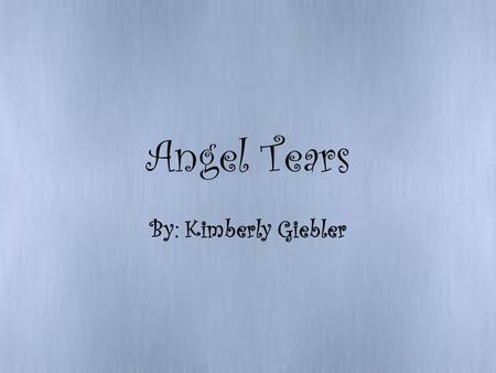 Angel Tears By: Kimberly Giebler. Angel Tears Large raindrops fall on my face Clinging to the lashes above my tear shined eyes I had nowhere to go I knew.