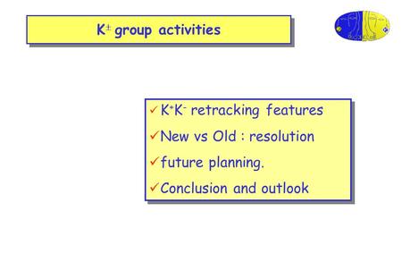 K  group activities K + K - retracking features New vs Old : resolution future planning. Conclusion and outlook K + K - retracking features New vs Old.
