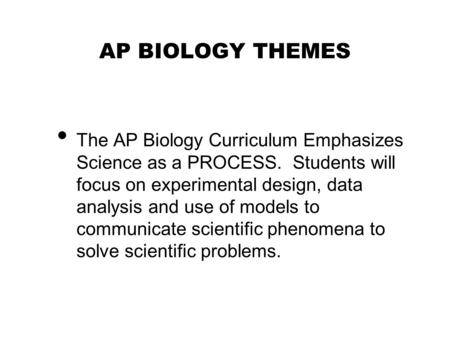 AP BIOLOGY THEMES The AP Biology Curriculum Emphasizes Science as a PROCESS. Students will focus on experimental design, data analysis and use of models.