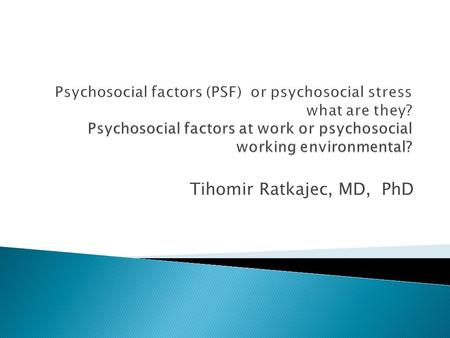 Tihomir Ratkajec, MD, PhD.  Work has a very central role  spend a large part of ours life at work.  working situations are changed  the increasing.