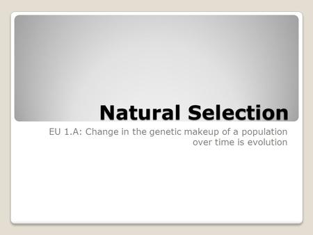 Natural Selection EU 1.A: Change in the genetic makeup of a population over time is evolution.