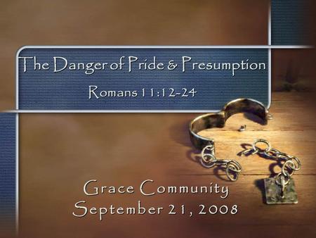The Danger of Pride & Presumption Romans 11:12-24 Grace Community September 21, 2008.