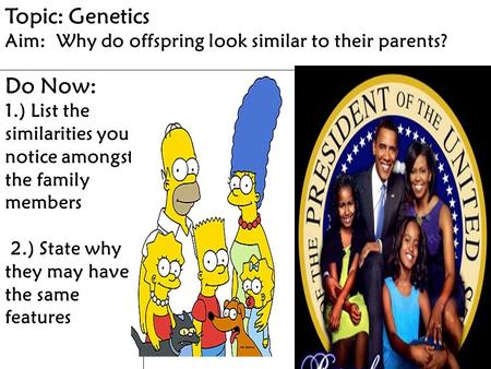 Topic: Genetics Aim: Why do offspring look similar to their parents? Do Now: 1.) List the similarities you notice amongst the family members 2.) State.