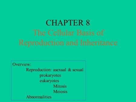 CHAPTER 8 The Cellular Basis of Reproduction and Inheritance Overview: Reproduction: asexual & sexual prokaryotes eukaryotes Mitosis Meiosis Abnormalities.