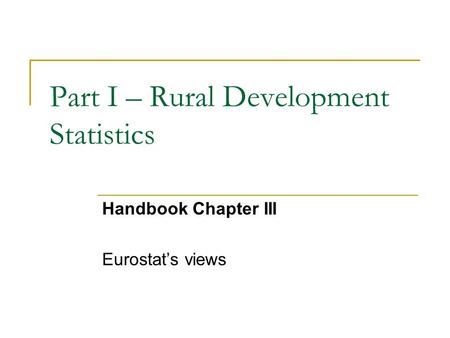 Part I – Rural Development Statistics Handbook Chapter III Eurostat’s views.