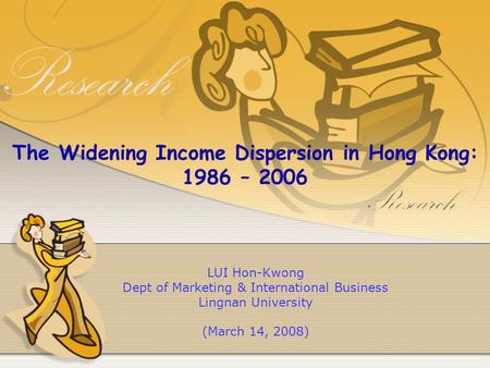 The Widening Income Dispersion in Hong Kong: 1986 – 2006 LUI Hon-Kwong Dept of Marketing & International Business Lingnan University (March 14, 2008)