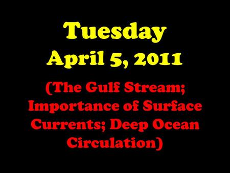 Tuesday April 5, 2011 (The Gulf Stream; Importance of Surface Currents; Deep Ocean Circulation)
