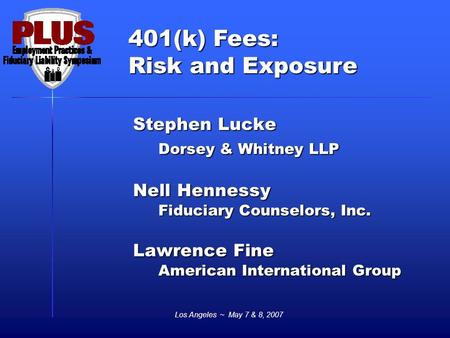401(k) Fees: Risk and Exposure Los Angeles ~ May 7 & 8, 2007 Stephen Lucke Dorsey & Whitney LLP Nell Hennessy Fiduciary Counselors, Inc. Lawrence Fine.