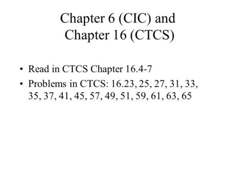 Chapter 6 (CIC) and Chapter 16 (CTCS) Read in CTCS Chapter 16.4-7 Problems in CTCS: 16.23, 25, 27, 31, 33, 35, 37, 41, 45, 57, 49, 51, 59, 61, 63, 65.