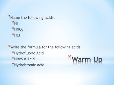 * Name the following acids: * HI * HNO 3 * HCl * Write the formula for the following acids: * Hydrofluoric Acid * Nitrous Acid * Hydrobromic acid.