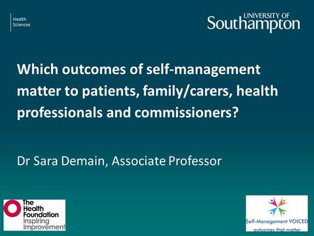 Which outcomes of self-management matter to patients, family/carers, health professionals and commissioners? Dr Sara Demain, Associate Professor.