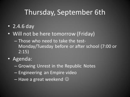 Thursday, September 6th 2.4.6 day Will not be here tomorrow (Friday) – Those who need to take the test- Monday/Tuesday before or after school (7:00 or.