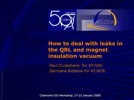 05 Novembre 2003Chamonix XIV Workshop, 17-21 January 20051 How to deal with leaks in the QRL and magnet insulation vacuum Paul Cruikshank for AT/VAC Germana.