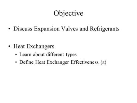 Objective Discuss Expansion Valves and Refrigerants Heat Exchangers Learn about different types Define Heat Exchanger Effectiveness (ε)