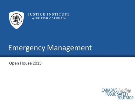 Emergency Management Open House 2015. www.jibc.ca What Is Emergency Management? An inter-disciplinary field that focuses on saving lives, preserving the.