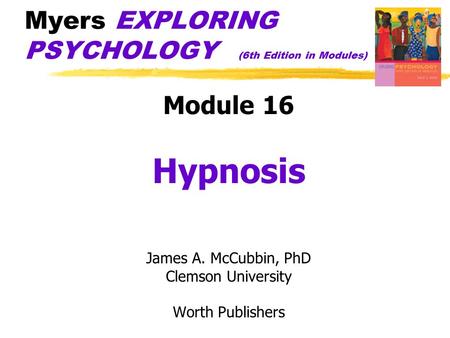 Myers EXPLORING PSYCHOLOGY (6th Edition in Modules) Module 16 Hypnosis James A. McCubbin, PhD Clemson University Worth Publishers.