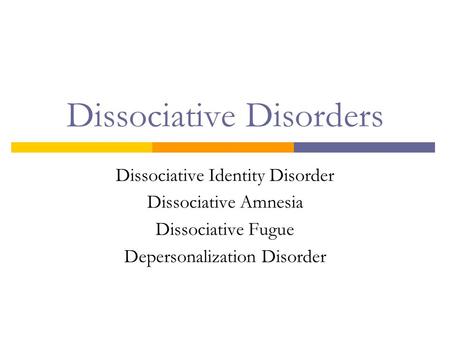 Dissociative Disorders Dissociative Identity Disorder Dissociative Amnesia Dissociative Fugue Depersonalization Disorder.