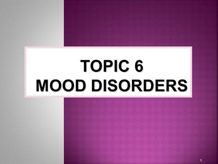 1 TOPIC 6 MOOD DISORDERS.  Emotion  A state of arousal that is defined by subjective states of feeling  Affect  The pattern of observable behaviors,