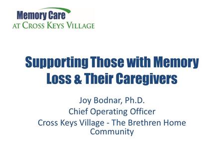 Watch your pitch, tone and speed… Supporting Those with Memory Loss & Their Caregivers Joy Bodnar, Ph.D. Chief Operating Officer Cross Keys Village - The.