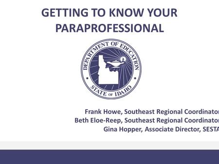 GETTING TO KNOW YOUR PARAPROFESSIONAL Frank Howe, Southeast Regional Coordinator Beth Eloe-Reep, Southeast Regional Coordinator Gina Hopper, Associate.