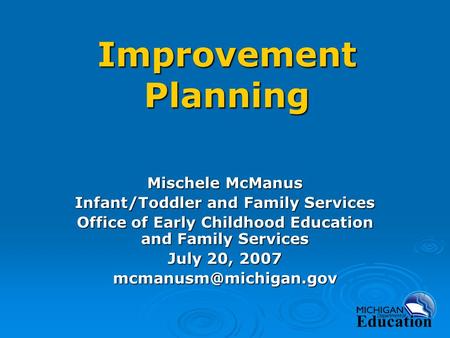 Improvement Planning Mischele McManus Infant/Toddler and Family Services Office of Early Childhood Education and Family Services July 20, 2007