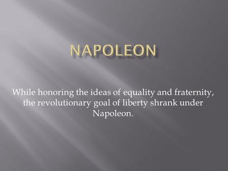 While honoring the ideas of equality and fraternity, the revolutionary goal of liberty shrank under Napoleon.