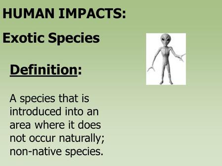 A species that is introduced into an area where it does not occur naturally; non-native species. Definition: HUMAN IMPACTS: Exotic Species.