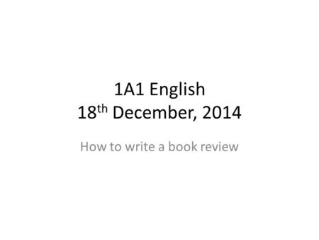 1A1 English 18 th December, 2014 How to write a book review.
