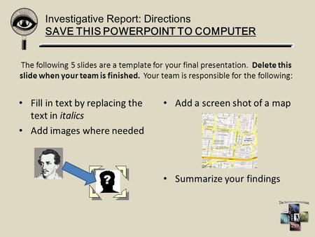 Investigative Report: Directions SAVE THIS POWERPOINT TO COMPUTER The following 5 slides are a template for your final presentation. Delete this slide.