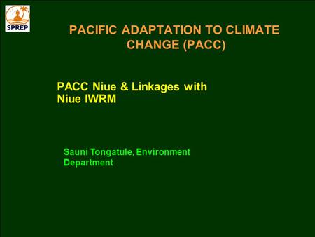PACIFIC ADAPTATION TO CLIMATE CHANGE (PACC) PACC Niue & Linkages with Niue IWRM Sauni Tongatule, Environment Department.