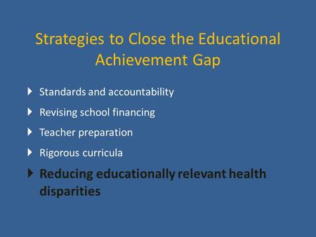 Strategies to Close the Educational Achievement Gap  Standards and accountability  Revising school financing  Teacher preparation  Rigorous curricula.