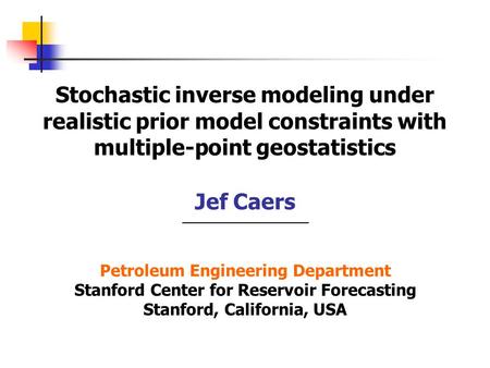 Stochastic inverse modeling under realistic prior model constraints with multiple-point geostatistics Jef Caers Petroleum Engineering Department Stanford.