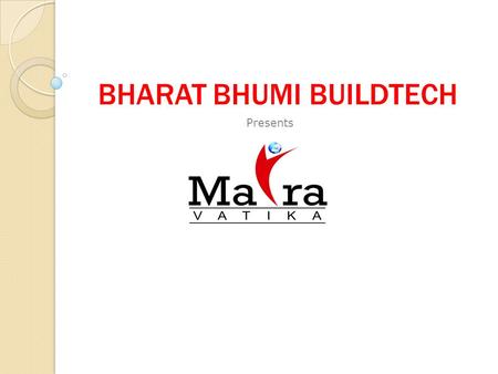BHARAT BHUMI BUILDTECH Presents. Maira Vatika About Developers About Developers 15 Years experience in real estate, as well as construction and engineering.