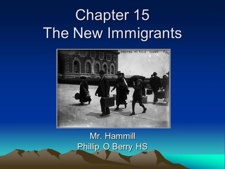 Chapter 15 The New Immigrants Mr. Hammill Phillip O Berry HS.
