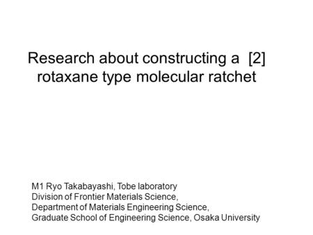 Research about constructing a [2] rotaxane type molecular ratchet M1 Ryo Takabayashi, Tobe laboratory Division of Frontier Materials Science, Department.