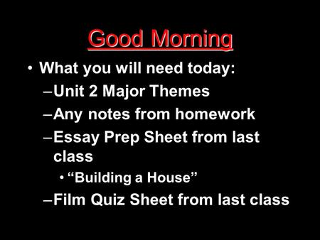 Good Morning What you will need today: – –Unit 2 Major Themes – –Any notes from homework – –Essay Prep Sheet from last class “Building a House” – –Film.