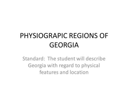 PHYSIOGRAPIC REGIONS OF GEORGIA Standard: The student will describe Georgia with regard to physical features and location.